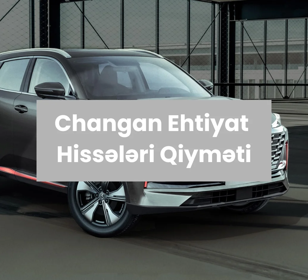 Changan Ehtiyat Hissə Qiyməti